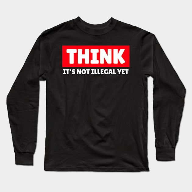 THINK - It's Not Illegal Yet! Long Sleeve T-Shirt by mikepod